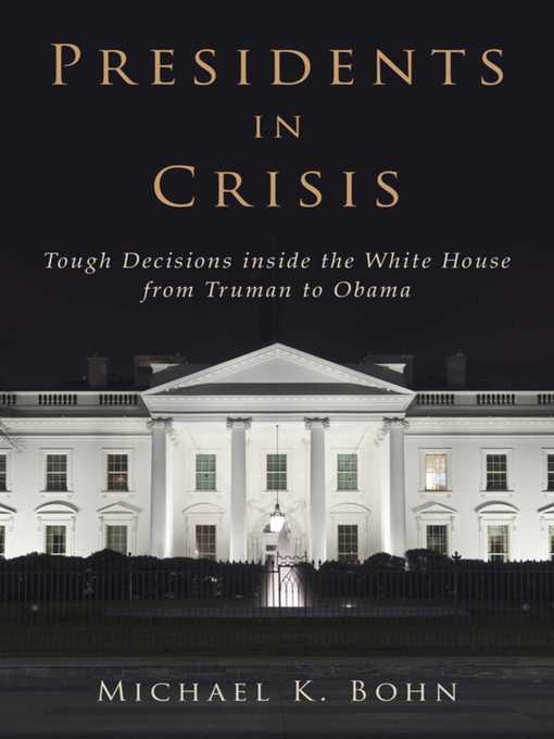 Title details for Presidents in Crisis: Tough Decisions inside the White House from Truman to Obama by Michael K. Bohn - Available